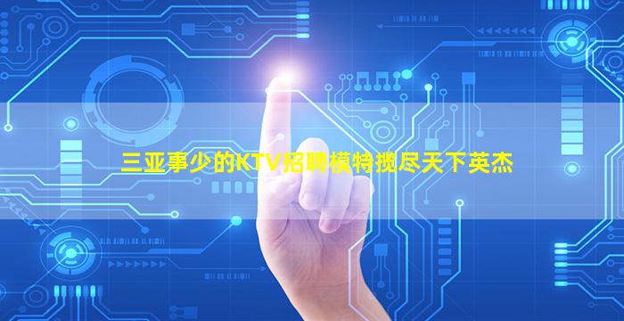 三亚事少的KTV招聘模特揽尽天下英杰