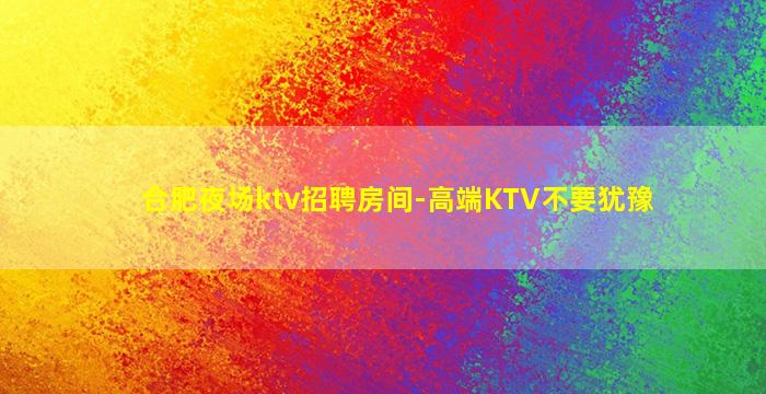 合肥夜场ktv招聘房间-高端KTV不要犹豫